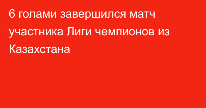 6 голами завершился матч участника Лиги чемпионов из Казахстана