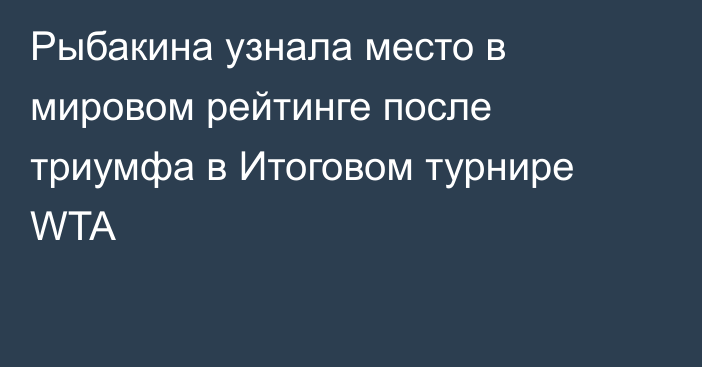 Рыбакина узнала место в мировом рейтинге после триумфа в Итоговом турнире WTA