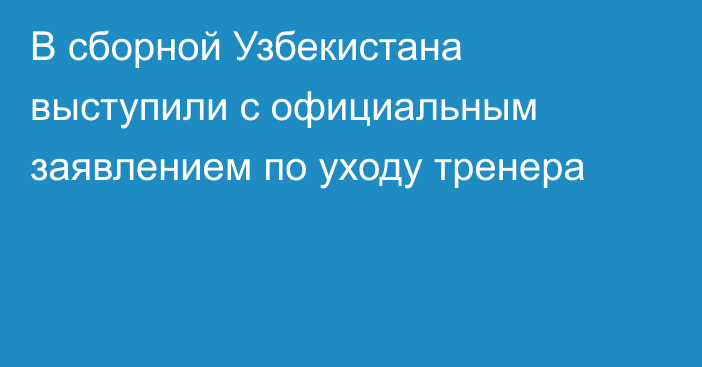 В сборной Узбекистана выступили с официальным заявлением по уходу тренера