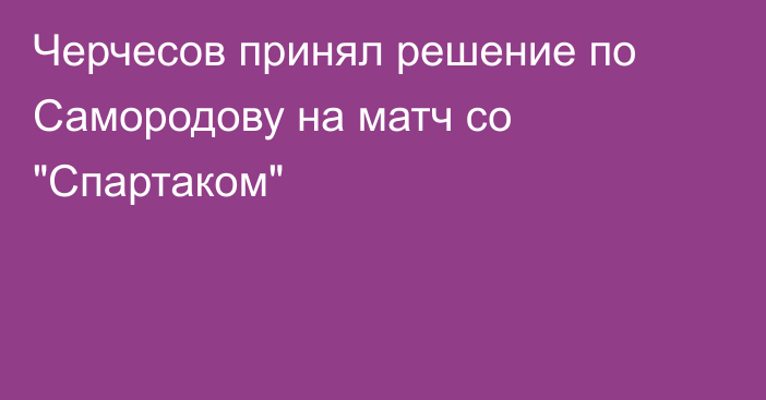 Черчесов принял решение по Самородову на матч со 