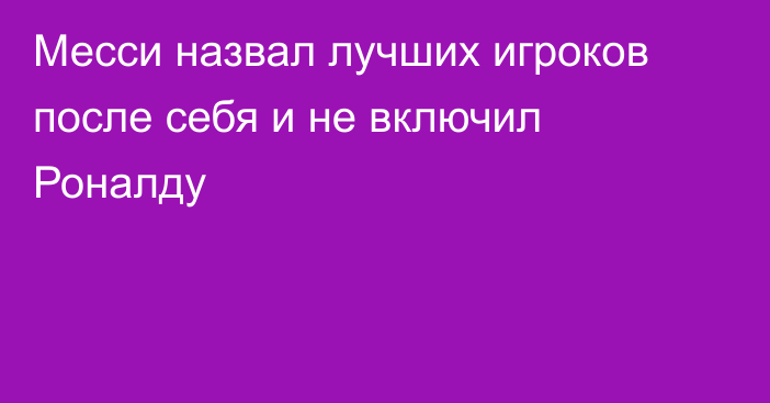 Месси назвал лучших игроков после себя и не включил Роналду