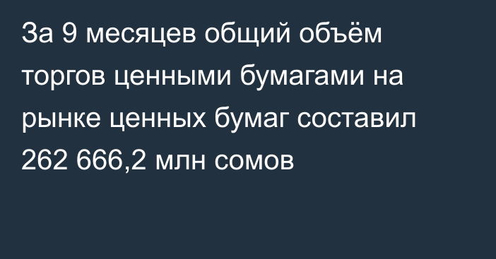 За 9 месяцев общий объём торгов ценными бумагами на рынке ценных бумаг составил 262 666,2 млн сомов