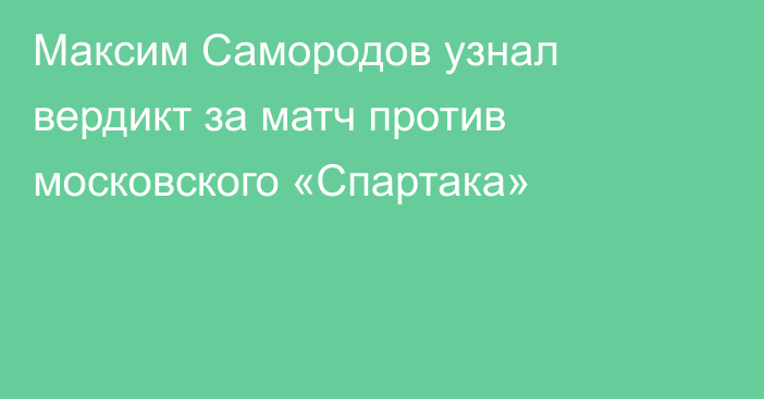 Максим Самородов узнал вердикт за матч против московского «Спартака»