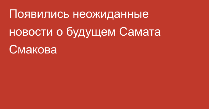 Появились неожиданные новости о будущем Самата Смакова