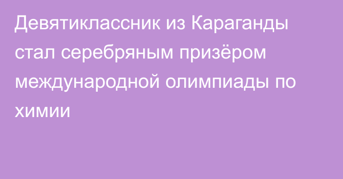 Девятиклассник из Караганды стал серебряным призёром международной олимпиады по химии