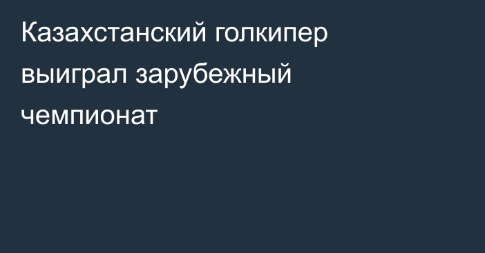 Казахстанский голкипер выиграл зарубежный чемпионат