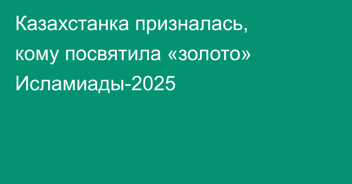 Казахстанка призналась, кому посвятила «золото» Исламиады-2025