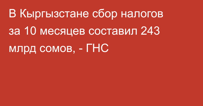 В Кыргызстане сбор налогов за 10 месяцев  составил 243 млрд сомов, - ГНС