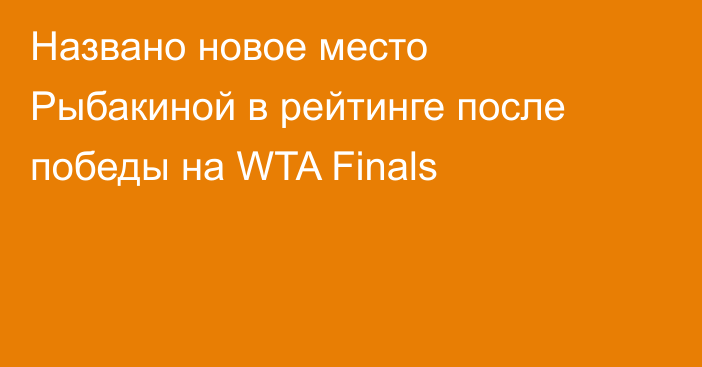 Названо новое место Рыбакиной в рейтинге после победы на WTA Finals