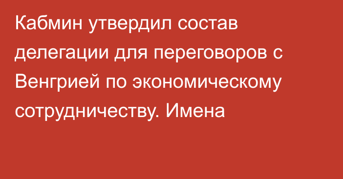 Кабмин утвердил состав делегации для переговоров с Венгрией по экономическому сотрудничеству. Имена