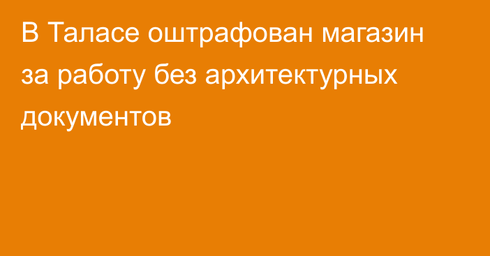 В Таласе оштрафован магазин за работу без архитектурных документов