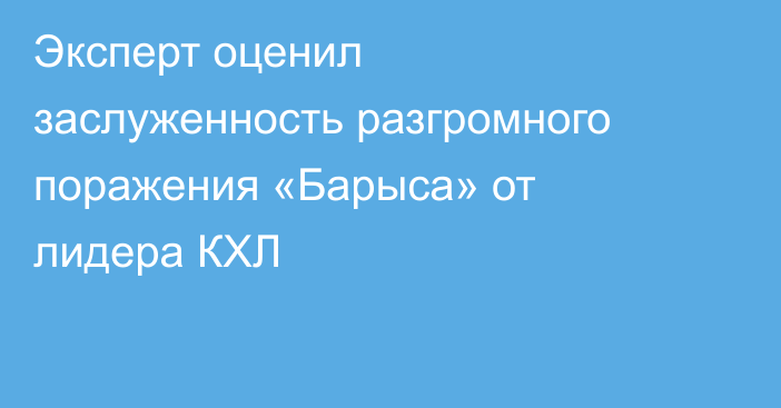 Эксперт оценил заслуженность разгромного поражения «Барыса» от лидера КХЛ