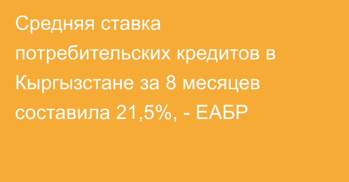 Средняя ставка потребительских кредитов в Кыргызстане за 8 месяцев составила 21,5%, - ЕАБР