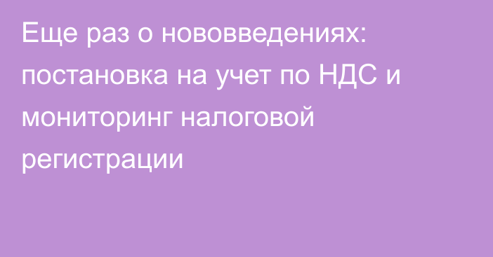 Еще раз о нововведениях: постановка на учет по НДС и мониторинг налоговой регистрации