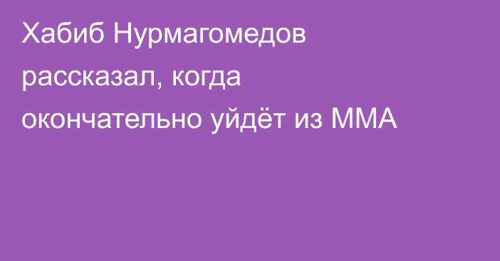 Хабиб Нурмагомедов рассказал, когда окончательно уйдёт из ММА