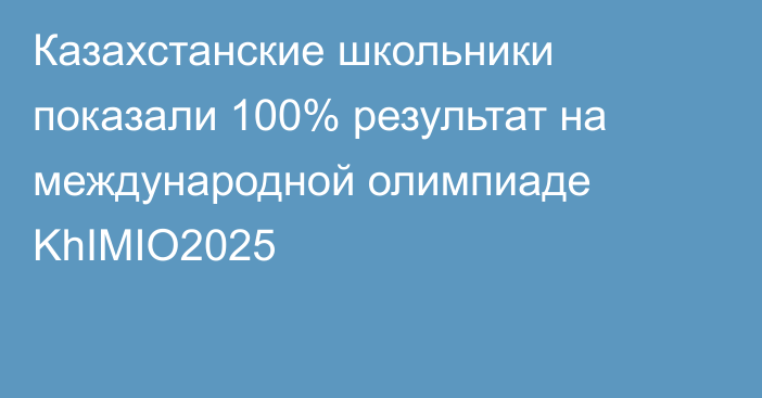 Казахстанские школьники показали 100% результат на международной олимпиаде KhIMIO2025