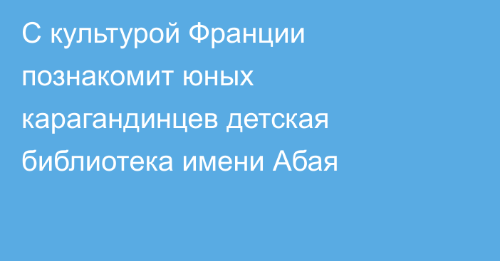 С культурой Франции познакомит юных карагандинцев детская библиотека имени Абая