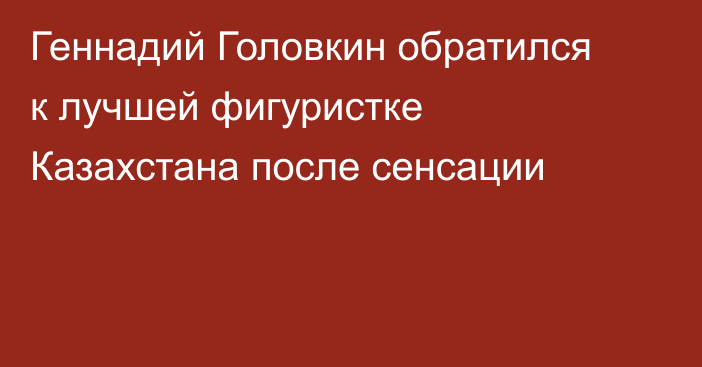 Геннадий Головкин обратился к лучшей фигуристке Казахстана после сенсации