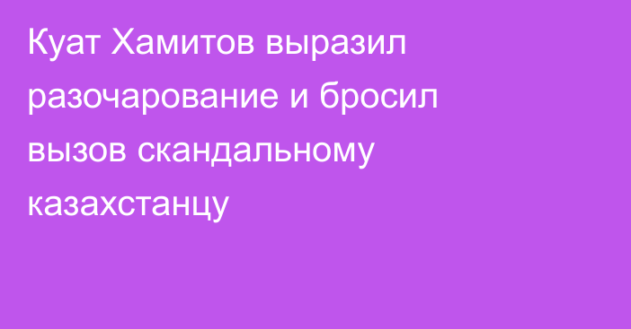 Куат Хамитов выразил разочарование и бросил вызов скандальному казахстанцу
