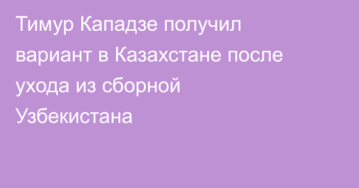 Тимур Кападзе получил вариант в Казахстане после ухода из сборной Узбекистана