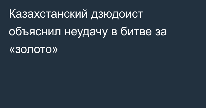 Казахстанский дзюдоист объяснил неудачу в битве за «золото»