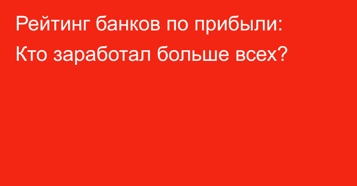 Рейтинг банков по прибыли: Кто заработал больше всех?