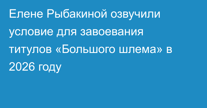 Елене Рыбакиной озвучили условие для завоевания титулов «Большого шлема» в 2026 году