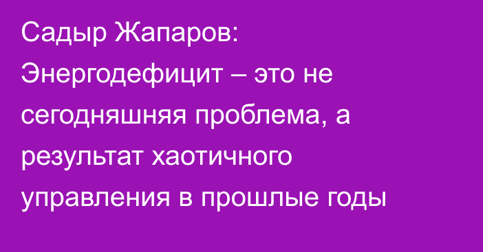 Садыр Жапаров: Энергодефицит – это не сегодняшняя проблема, а результат хаотичного управления в прошлые годы