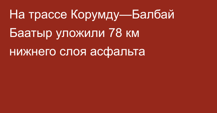 На трассе Корумду—Балбай Баатыр уложили 78 км нижнего слоя асфальта