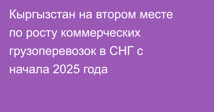Кыргызстан на втором месте по росту коммерческих грузоперевозок в СНГ с начала 2025 года
