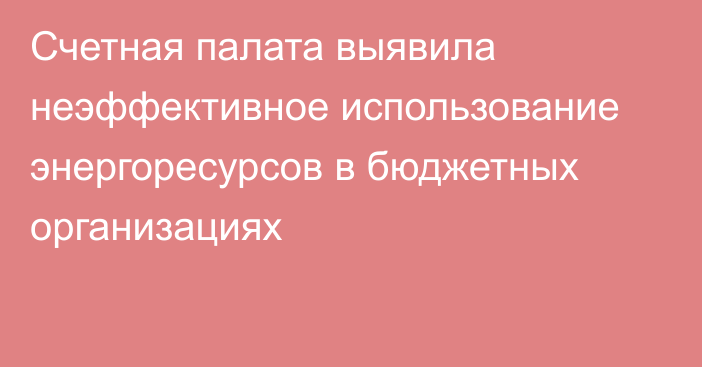 Счетная палата выявила неэффективное использование энергоресурсов в бюджетных организациях