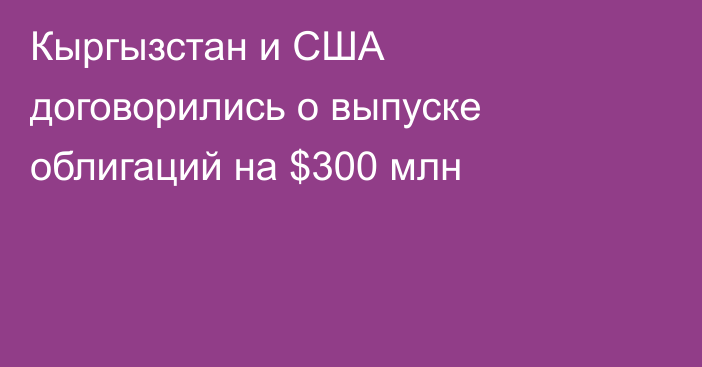 Кыргызстан и США договорились о выпуске облигаций на $300 млн