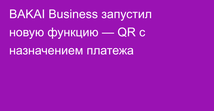 BAKAI Business запустил новую функцию — QR с назначением платежа