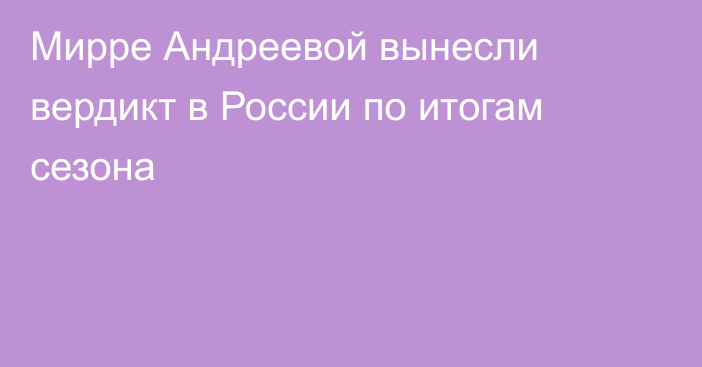 Мирре Андреевой вынесли вердикт в России по итогам сезона