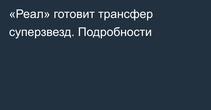 «Реал» готовит трансфер суперзвезд. Подробности