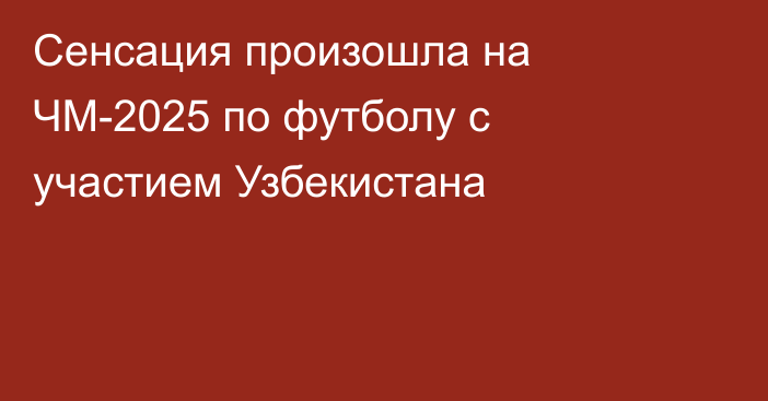 Сенсация произошла на ЧМ-2025 по футболу с участием Узбекистана