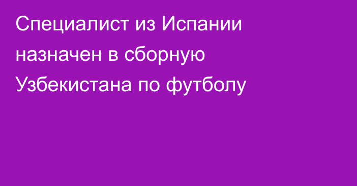 Специалист из Испании назначен в сборную Узбекистана по футболу