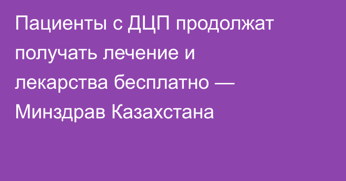 Пациенты с ДЦП продолжат получать лечение и лекарства бесплатно — Минздрав Казахстана