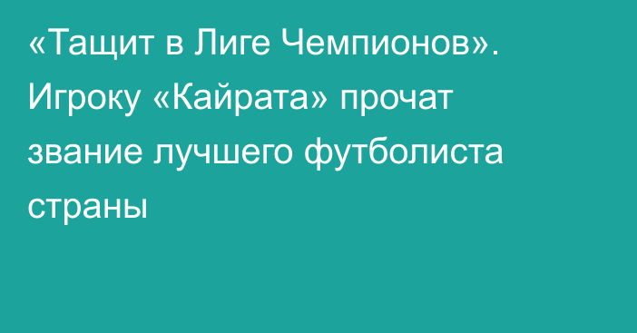 «Тащит в Лиге Чемпионов». Игроку «Кайрата» прочат звание лучшего футболиста страны