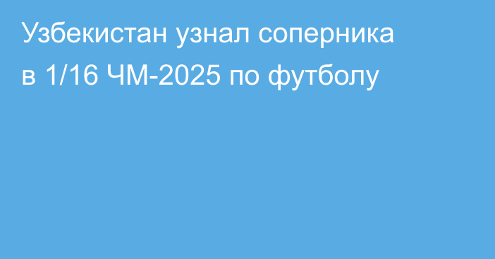 Узбекистан узнал соперника в 1/16 ЧМ-2025 по футболу