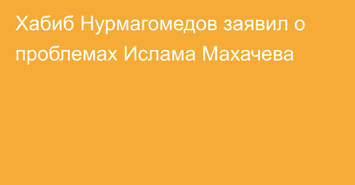 Хабиб Нурмагомедов заявил о проблемах Ислама Махачева