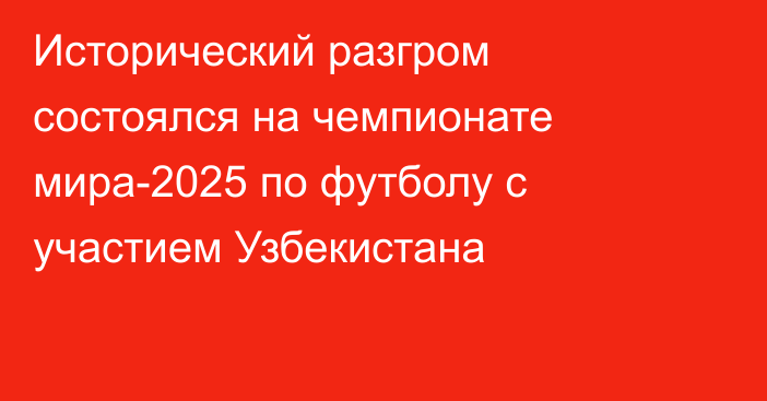 Исторический разгром состоялся на чемпионате мира-2025 по футболу с участием Узбекистана