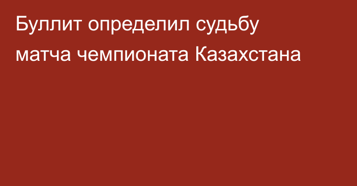 Буллит определил судьбу матча чемпионата Казахстана