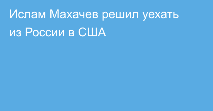 Ислам Махачев решил уехать из России в США