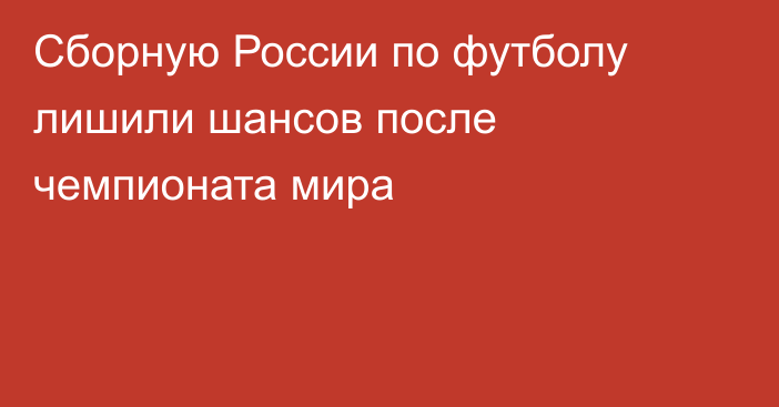 Сборную России по футболу лишили шансов после чемпионата мира