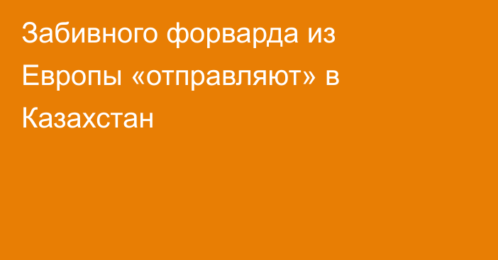 Забивного форварда из Европы «отправляют» в Казахстан