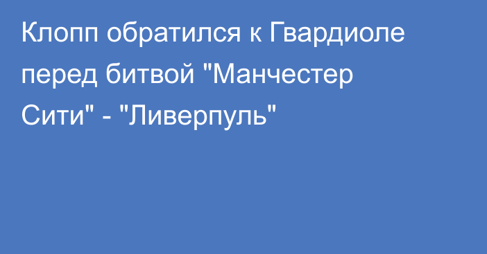 Клопп обратился к Гвардиоле перед битвой 