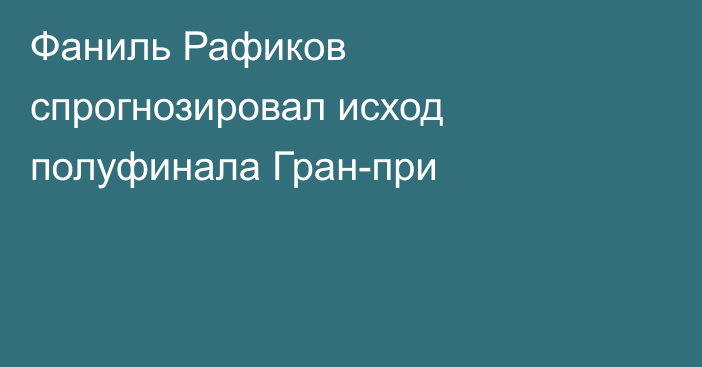 Фаниль Рафиков спрогнозировал исход полуфинала Гран-при