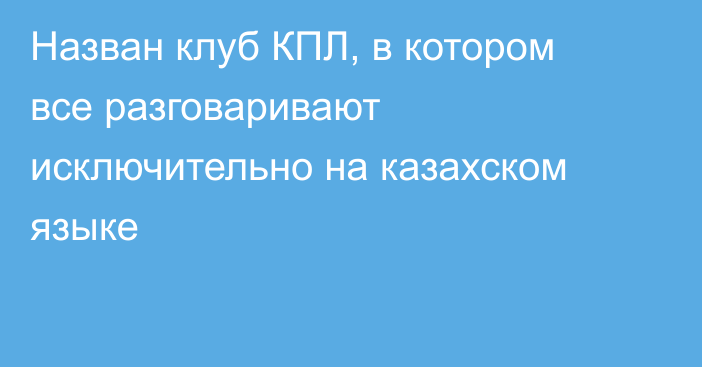 Назван клуб КПЛ, в котором все разговаривают исключительно на казахском языке