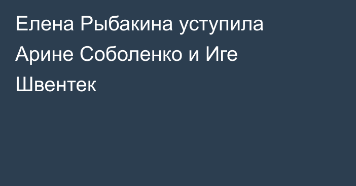 Елена Рыбакина уступила Арине Соболенко и Иге Швентек
